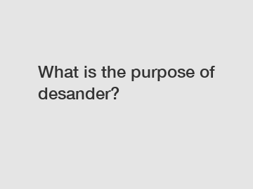 What is the purpose of desander?