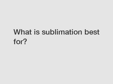 What is sublimation best for?