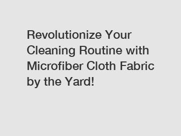 Revolutionize Your Cleaning Routine with Microfiber Cloth Fabric by the Yard!