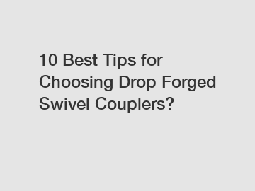 10 Best Tips for Choosing Drop Forged Swivel Couplers?