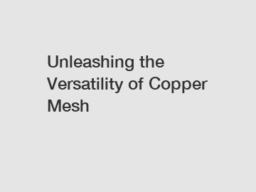 Unleashing the Versatility of Copper Mesh