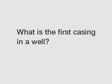 What is the first casing in a well?