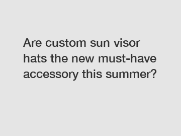Are custom sun visor hats the new must-have accessory this summer?