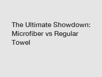 The Ultimate Showdown: Microfiber vs Regular Towel