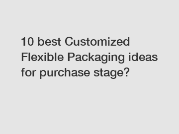 10 best Customized Flexible Packaging ideas for purchase stage?