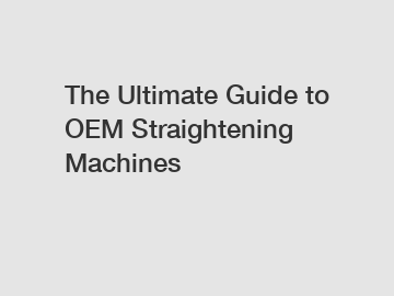 The Ultimate Guide to OEM Straightening Machines