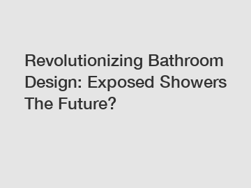 Revolutionizing Bathroom Design: Exposed Showers The Future?