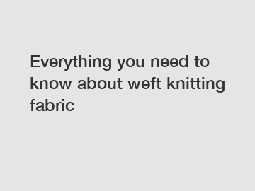 Everything you need to know about weft knitting fabric