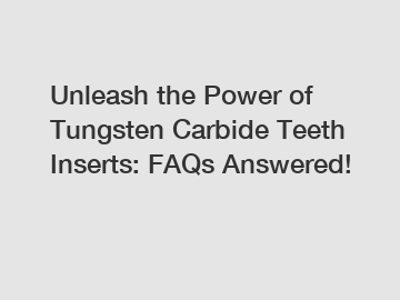 Unleash the Power of Tungsten Carbide Teeth Inserts: FAQs Answered!