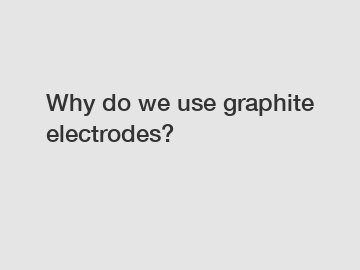 Why do we use graphite electrodes?