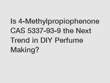 Is 4-Methylpropiophenone CAS 5337-93-9 the Next Trend in DIY Perfume Making?