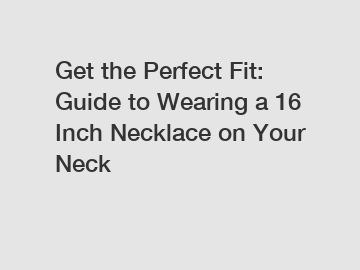 Get the Perfect Fit: Guide to Wearing a 16 Inch Necklace on Your Neck