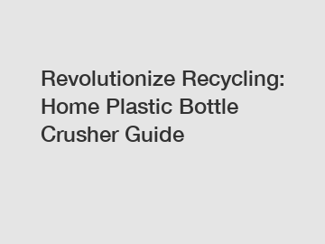 Revolutionize Recycling: Home Plastic Bottle Crusher Guide