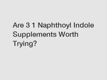 Are 3 1 Naphthoyl Indole Supplements Worth Trying?