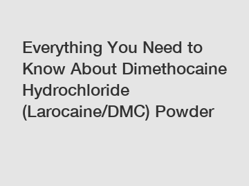 Everything You Need to Know About Dimethocaine Hydrochloride (Larocaine/DMC) Powder