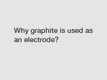 Why graphite is used as an electrode?