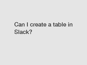 Can I create a table in Slack?