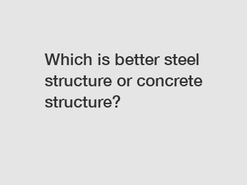 Which is better steel structure or concrete structure?