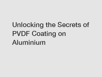 Unlocking the Secrets of PVDF Coating on Aluminium