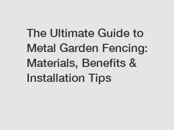 The Ultimate Guide to Metal Garden Fencing: Materials, Benefits & Installation Tips