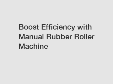 Boost Efficiency with Manual Rubber Roller Machine