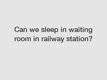 Can we sleep in waiting room in railway station?