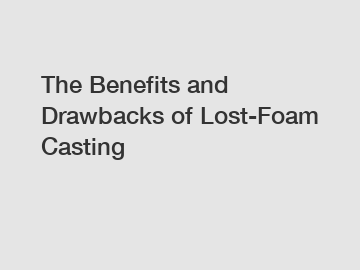 The Benefits and Drawbacks of Lost-Foam Casting