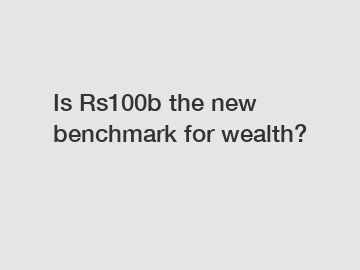 Is Rs100b the new benchmark for wealth?