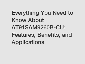 Everything You Need to Know About AT91SAM9260B-CU: Features, Benefits, and Applications