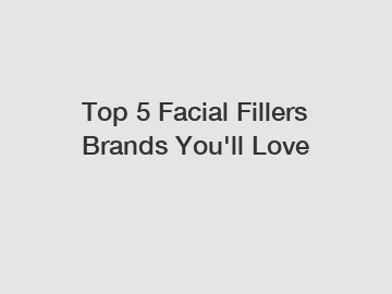 Top 5 Facial Fillers Brands You'll Love