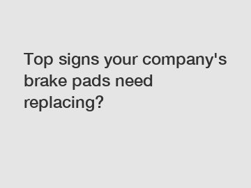 Top signs your company's brake pads need replacing?