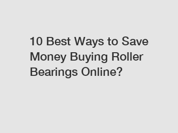 10 Best Ways to Save Money Buying Roller Bearings Online?