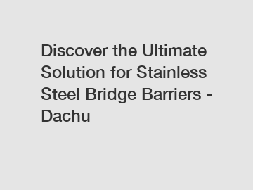 Discover the Ultimate Solution for Stainless Steel Bridge Barriers - Dachu
