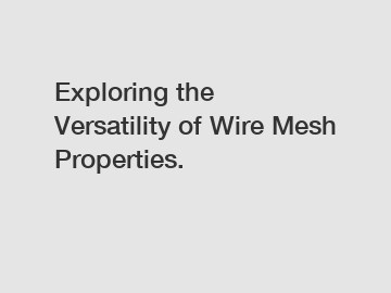 Exploring the Versatility of Wire Mesh Properties.