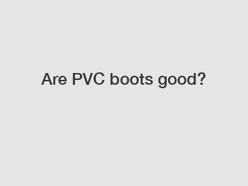 Are PVC boots good?