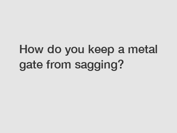 How do you keep a metal gate from sagging?