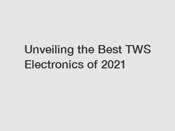 Unveiling the Best TWS Electronics of 2021
