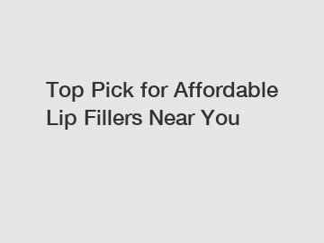 Top Pick for Affordable Lip Fillers Near You