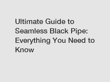 Ultimate Guide to Seamless Black Pipe: Everything You Need to Know