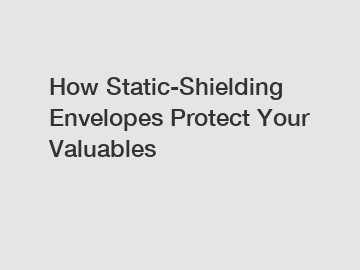 How Static-Shielding Envelopes Protect Your Valuables