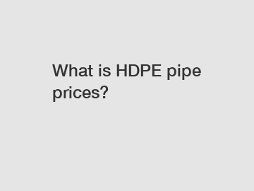 What is HDPE pipe prices?