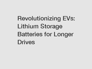 Revolutionizing EVs: Lithium Storage Batteries for Longer Drives