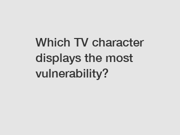 Which TV character displays the most vulnerability?