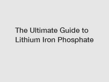 The Ultimate Guide to Lithium Iron Phosphate