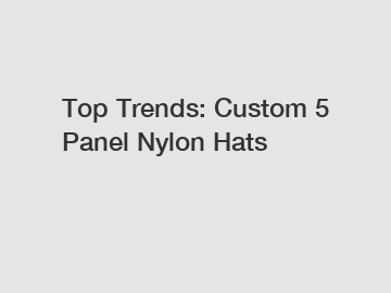 Top Trends: Custom 5 Panel Nylon Hats