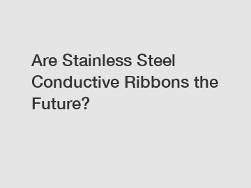Are Stainless Steel Conductive Ribbons the Future?