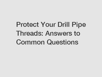 Protect Your Drill Pipe Threads: Answers to Common Questions