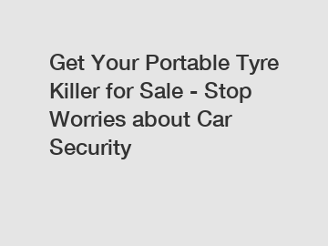 Get Your Portable Tyre Killer for Sale - Stop Worries about Car Security