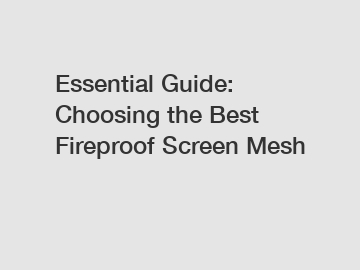 Essential Guide: Choosing the Best Fireproof Screen Mesh