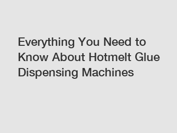 Everything You Need to Know About Hotmelt Glue Dispensing Machines